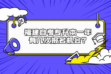 福建自考專升本一年有幾次報名機(jī)會
