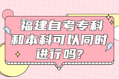 福建自考?？坪捅究瓶梢酝瑫r進行嗎