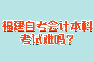福建自考會計(jì)本科考試難嗎