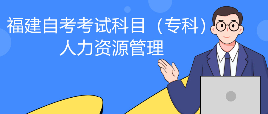 2022年4月福建自考：人力資源管理(?？?考試科目