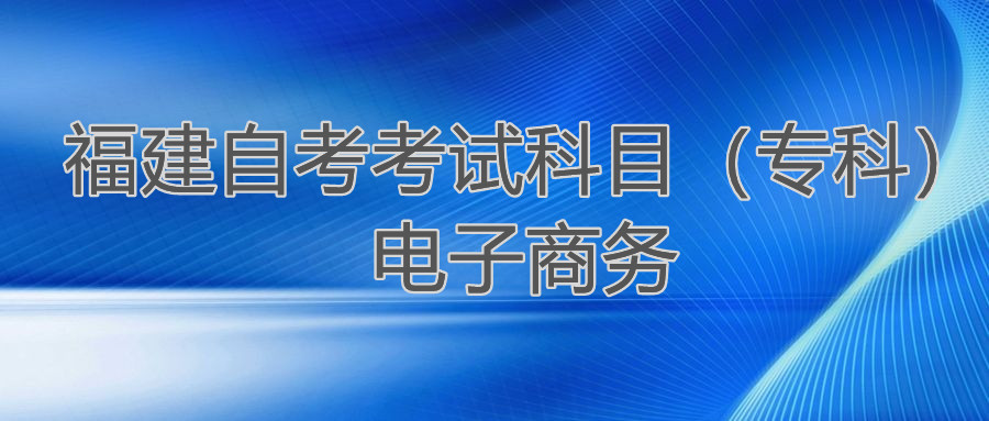 2022年4月福建自考：電子商務(wù)(?？?考試科目
