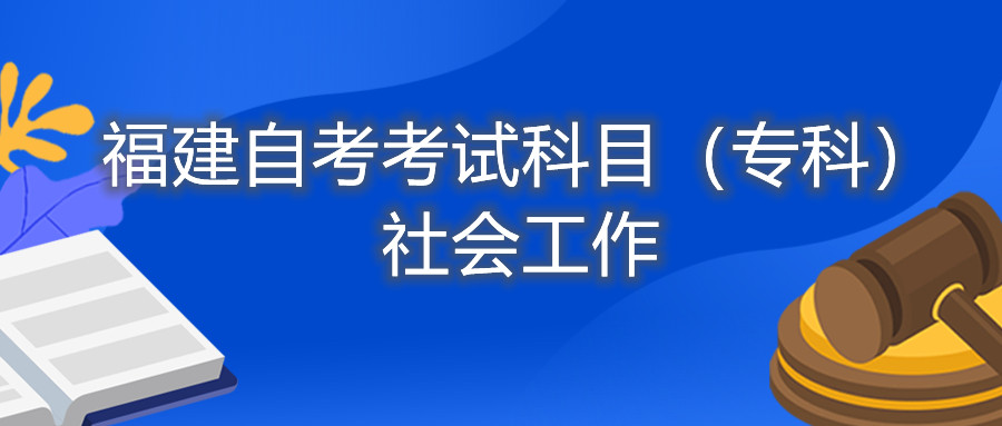 2022年4月福建自考：社會(huì)工作(?？?考試科目