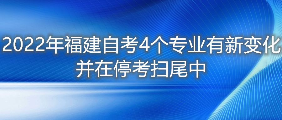2022年福建自考4個專業(yè)有新變化，并在?？紥呶仓?。