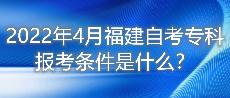 2022年4月福建自考專科報(bào)考條件是什么？