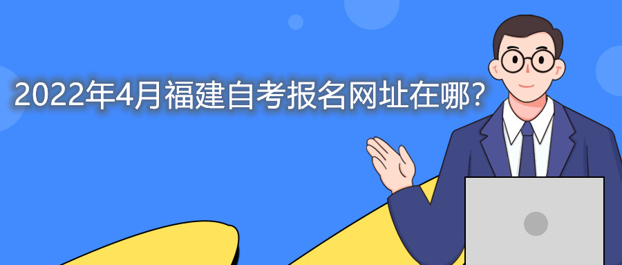 2022年4月福建自考本科報名網(wǎng)址在哪？