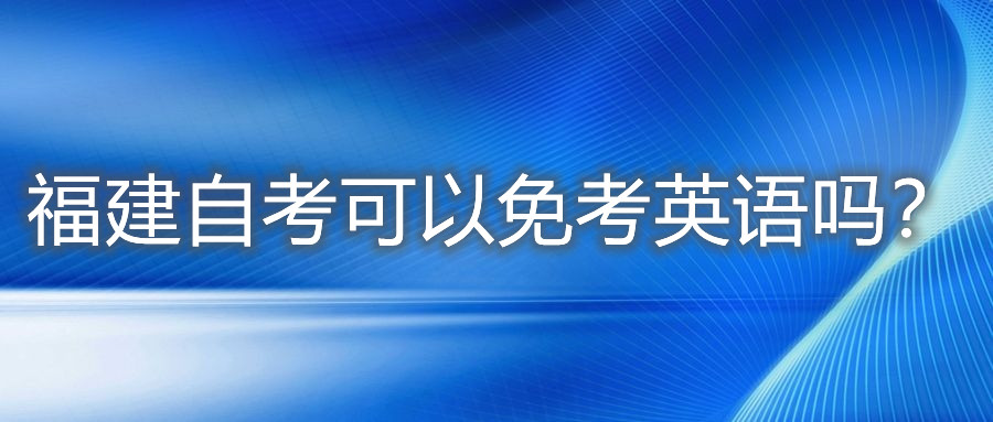 福建自考可以免考英語嗎？