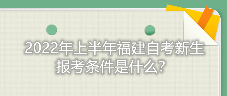 2022年上半年福建自考新生報考條件是什么？