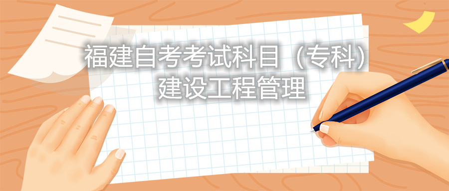 2022年4月福建自考：建設(shè)工程管理(?？?考試科目