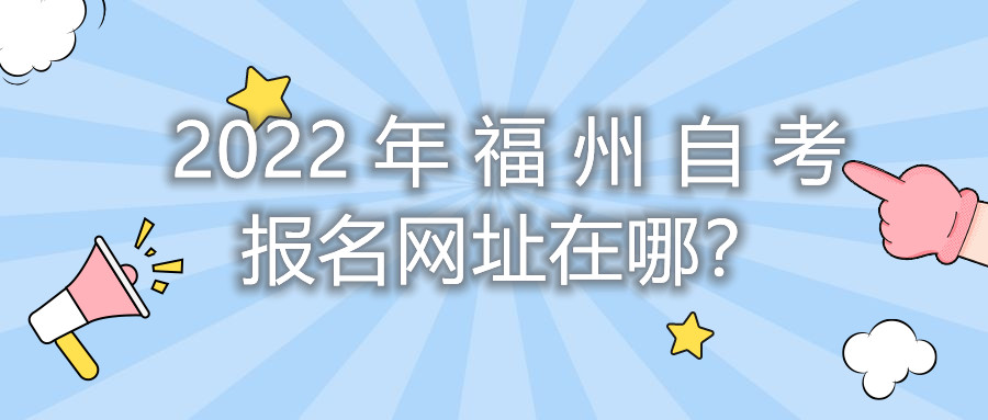 2022年福州自考報名網(wǎng)址在哪？