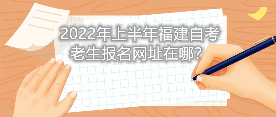 2022年上半年福建自考老生報(bào)名網(wǎng)址在哪？