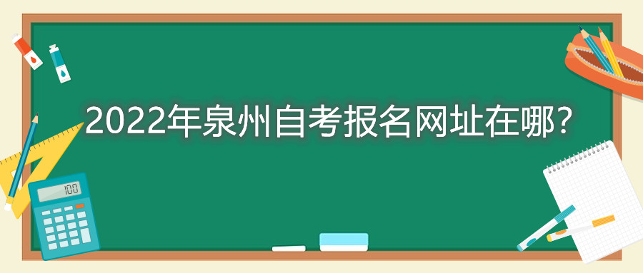 2022年泉州自考報(bào)名網(wǎng)址在哪？