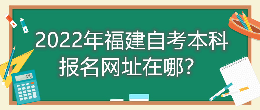 2022年福建自考本科報名網(wǎng)址在哪？