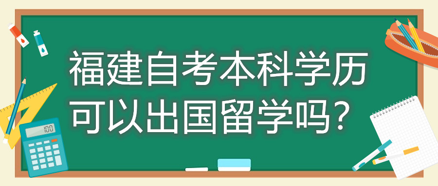 福建自考本科學(xué)歷可以出國(guó)留學(xué)嗎？