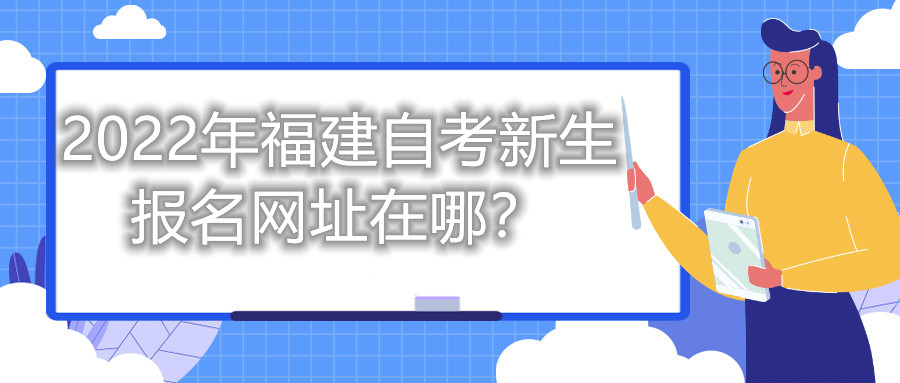 2022年福建自考新生報名網(wǎng)址在哪？