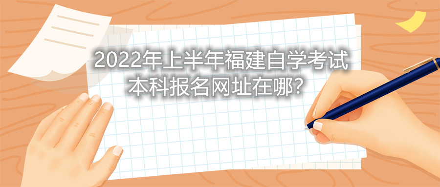 2022年上半年福建自學(xué)考試本科報(bào)名網(wǎng)址在哪？