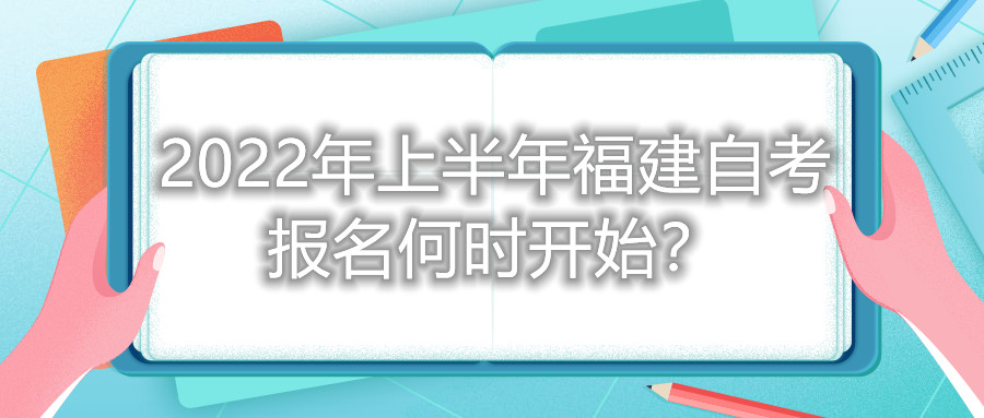 2022年上半年福建自考報名何時開始？