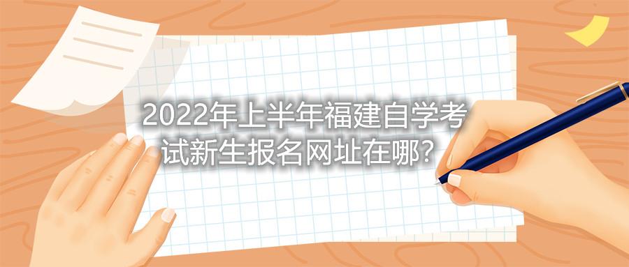 2022年上半年福建自學考試新生報名網址在哪？