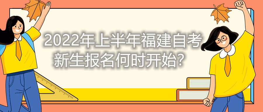 2022年上半年福建自考新生報名何時開始？