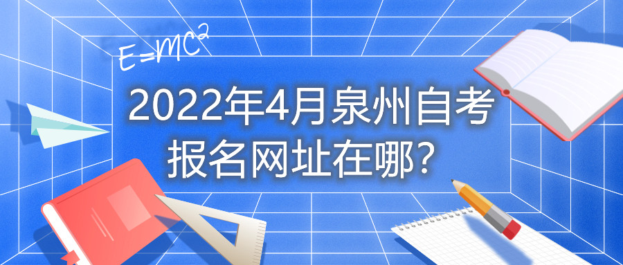 2022年4月泉州自考報(bào)名網(wǎng)址在哪？