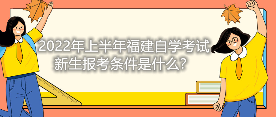 2022年上半年福建自學(xué)考試新生報(bào)考條件是什么？