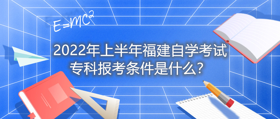 2022年上半年福建自學考試專科報考條件是什么？