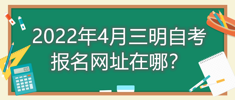 2022年4月三明自考報(bào)名網(wǎng)址在哪？