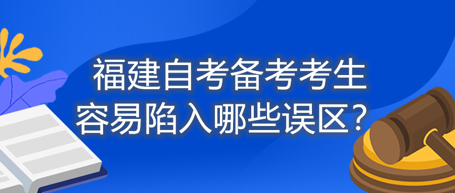 福建自考備考考生容易陷入哪些誤區(qū)？