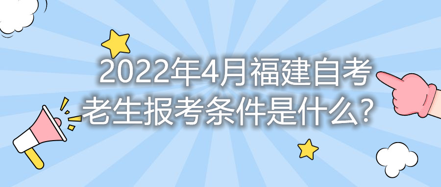 2022年4月福建自考老生報考條件是什么？