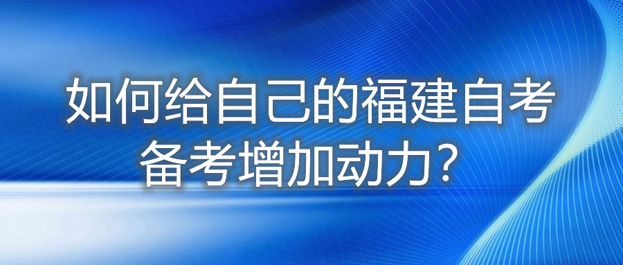 如何給自己的福建自考備考增加動力？
