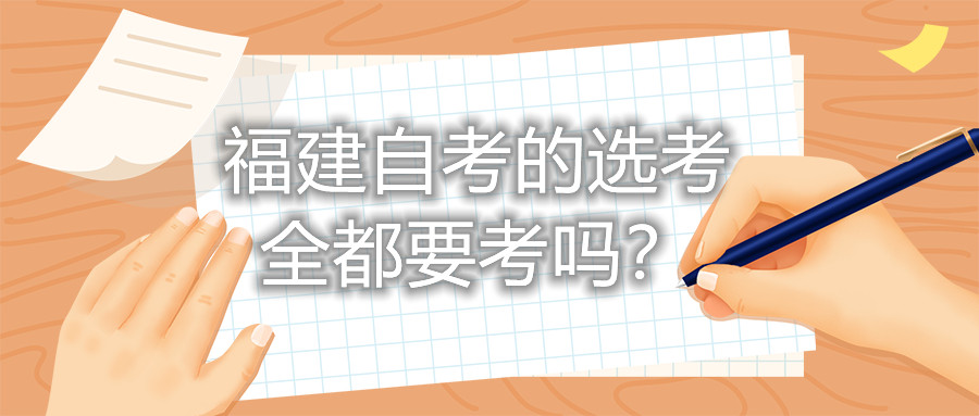 福建自考的選考全都要考嗎？