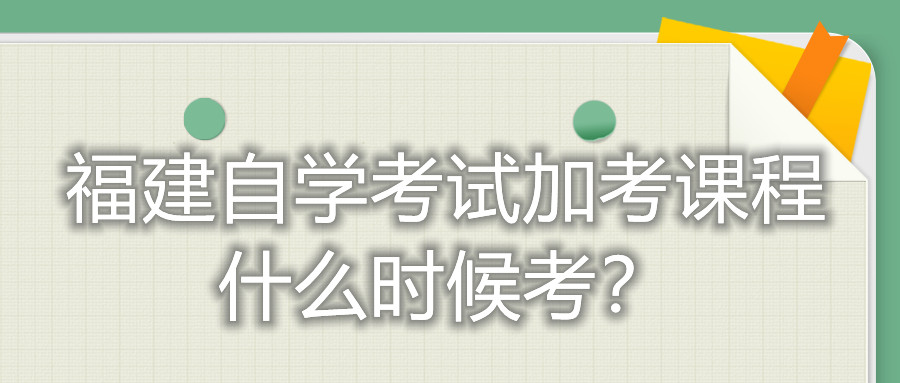 福建自學(xué)考試加考課程什么時(shí)候考？
