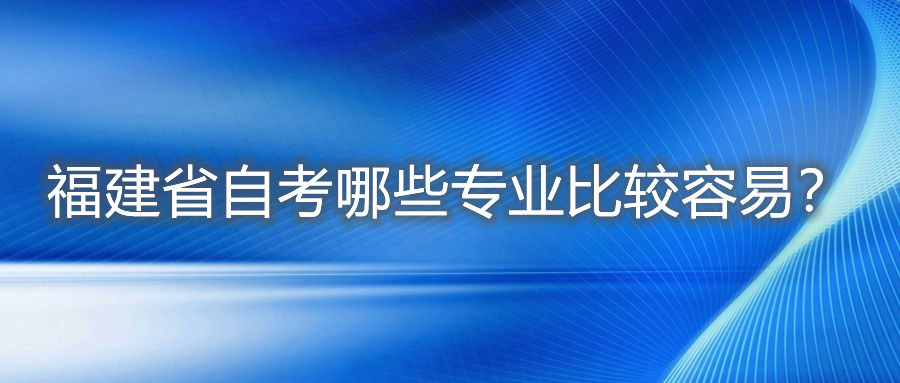福建省自考哪些專業(yè)比較容易?