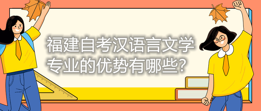 福建自考漢語言文學專業(yè)的優(yōu)勢有哪些？