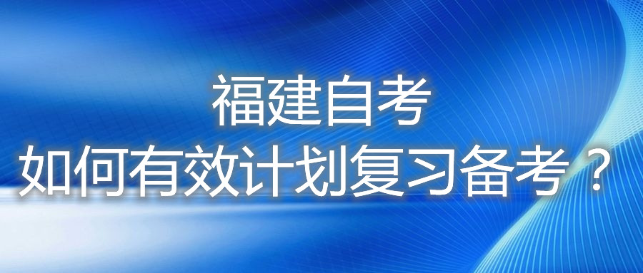 福建自考如何有效計(jì)劃復(fù)習(xí)備考？