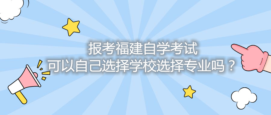 報考福建自學(xué)考試可以自己選擇學(xué)校選擇專業(yè)嗎？