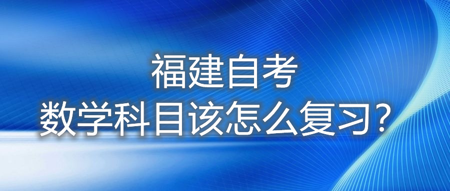 福建自考數(shù)學(xué)科目該怎么復(fù)習(xí)？
