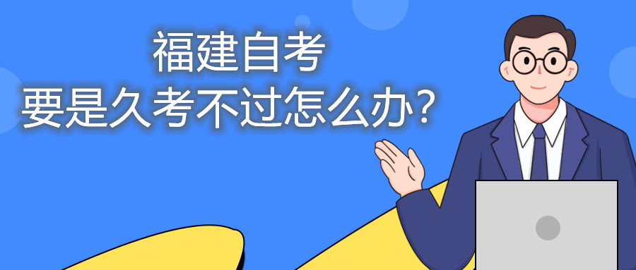 福建自考要是久考不過怎么辦？