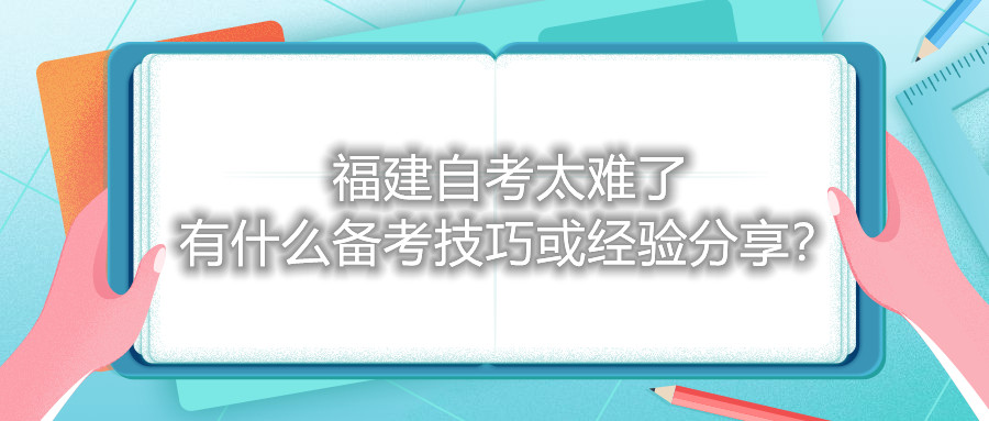福建自考太難了，有什么備考技巧或經驗分享？