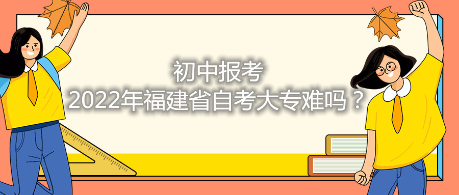 初中報(bào)考2021年福建省自考大專難嗎？