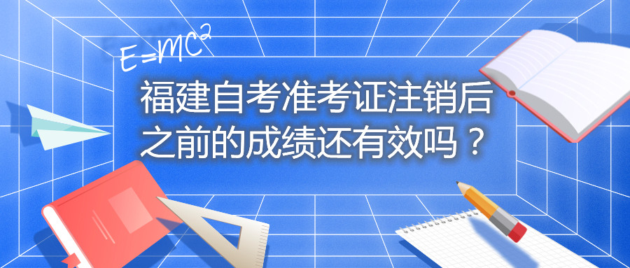 福建自考準(zhǔn)考證注銷后之前的成績還有效嗎？