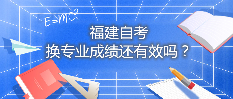 福建自考換專業(yè)成績還有效嗎？