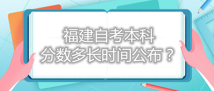 福建自考本科分?jǐn)?shù)多長(zhǎng)時(shí)間公布？