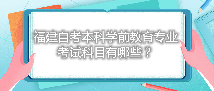福建自考本科學(xué)前教育專業(yè)考試科目有哪些？