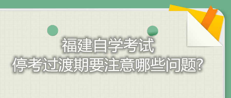 福建自學(xué)考試?？歼^渡期要注意哪些問題?