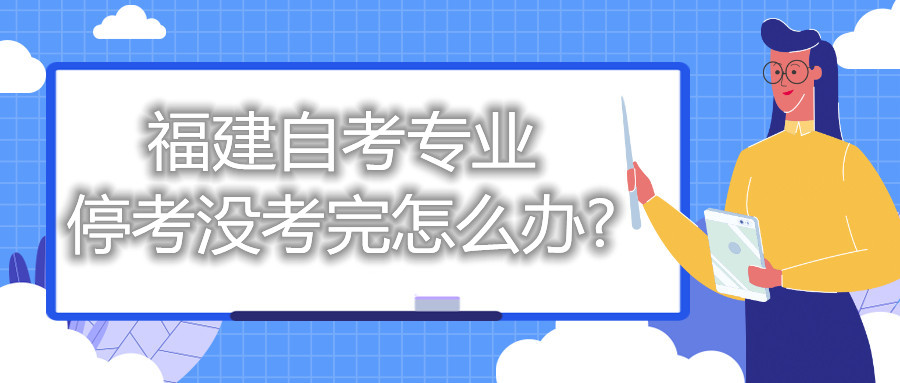 福建自考專(zhuān)業(yè)?？紱](méi)考完怎么辦?