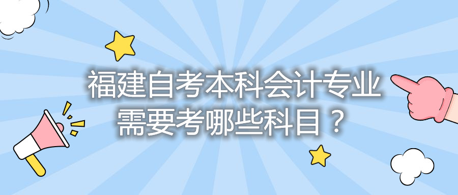 福建自考本科會計(jì)專業(yè)需要考哪些科目？