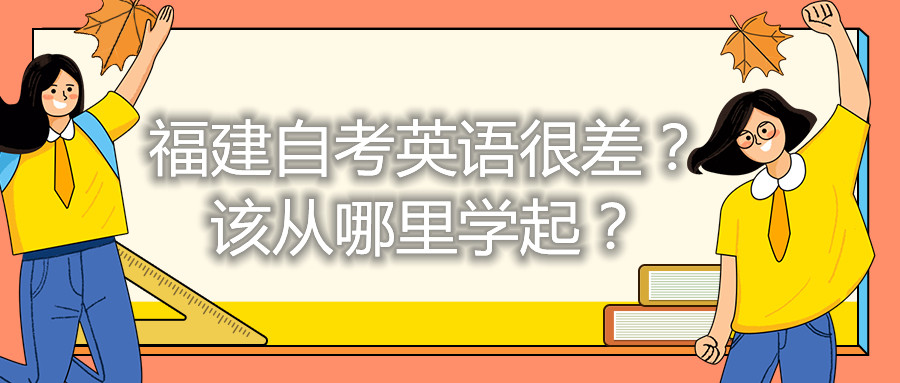福建自考英語很差？該從哪里學(xué)起？