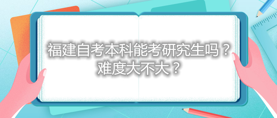 福建自考本科能考研究生嗎？難度大不大？