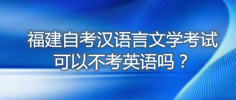 福建自考漢語言文學(xué)考試可以不考英語嗎？