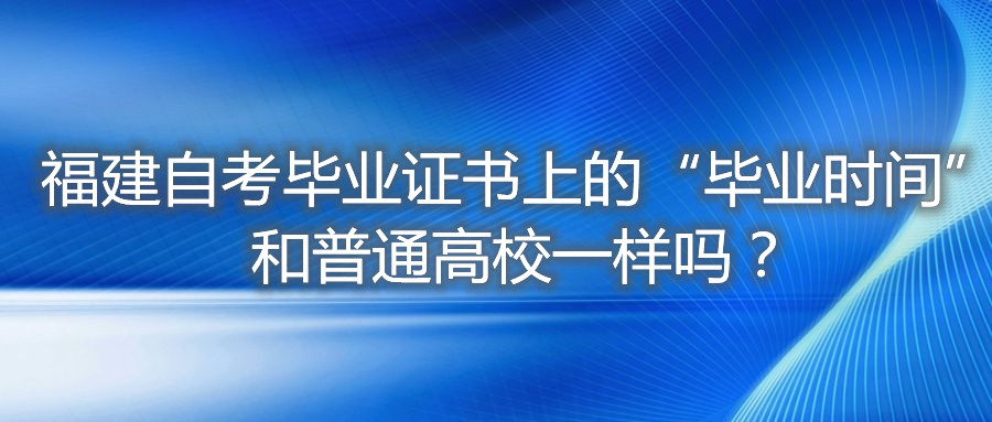 福建自考畢業(yè)證書上的“畢業(yè)時(shí)間”和普通高校一樣嗎？